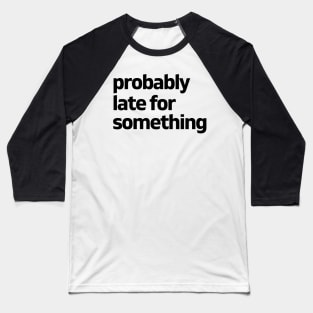 Probably late for something Baseball T-Shirt